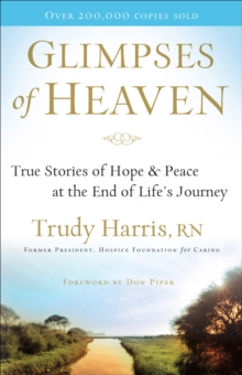 Glimpses of Heaven : True Stories of Hope and Peace at the End of Life's Journey, Paperback Book Glimpses of Heaven : True Stories of Hope and Peace at the End of Life's Journey, Paperback Book
