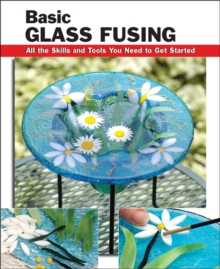Basic Glass Fusing : All the Skills and Tools You Need to Get Started, Paperback Book Basic Glass Fusing : All the Skills and Tools You Need to Get Started, Paperback Book