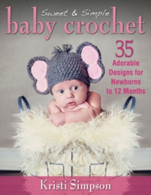 Sweet & Simple Baby Crochet : 35 Adorable Designs for Newborns to 12 Months, Paperback Sweet & Simple Baby Crochet : 35 Adorable Designs for Newborns to 12 Months, Paperback