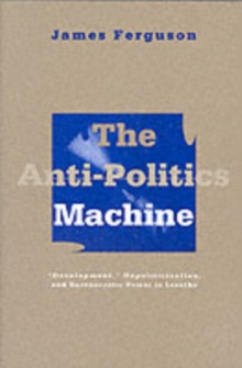 The Anti-politics Machine : Development, Depoliticization and Bureaucratic Power in Lesotho, Paperback Book The Anti-politics Machine : Development, Depoliticization and Bureaucratic Power in Lesotho, Paperback Book