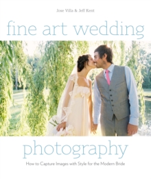 Fine Art Wedding Photography : How to Capture Images with Style for the Modern Bride, Paperback Fine Art Wedding Photography : How to Capture Images with Style for the Modern Bride, Paperback
