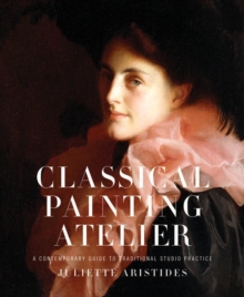 Classical Painting Atelier : A Contemporary Guide to Traditional Studio Practice, Hardback Book Classical Painting Atelier : A Contemporary Guide to Traditional Studio Practice, Hardback Book