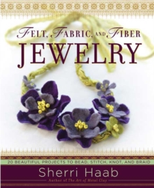 Felt, Fabric, and Fiber Jewelry : 20 Beautiful Projects to Bead, Stitch, Knot, and Braid, Paperback Book Felt, Fabric, and Fiber Jewelry : 20 Beautiful Projects to Bead, Stitch, Knot, and Braid, Paperback Book