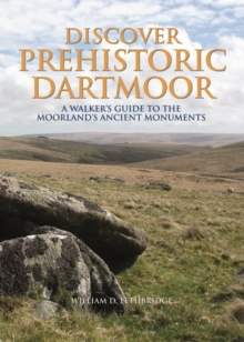Discover Prehistoric Dartmoor : A Walker's Guide to the Moorlands Ancient Monuments, Hardback Discover Prehistoric Dartmoor : A Walker's Guide to the Moorlands Ancient Monuments, Hardback
