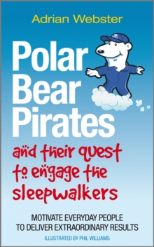 Polar Bear Pirates and Their Quest to Engage the Sleepwalkers : Motivate Everyday People to Deliver Extraordinary Results, Paperback Polar Bear Pirates and Their Quest to Engage the Sleepwalkers : Motivate Everyday People to Deliver Extraordinary Results, Paperback
