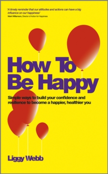 How to be Happy : How Developing Your Confidence, Resilience, Appreciation and Communication Can Lead to a Happier, Healthier You, Paperback Book How to be Happy : How Developing Your Confidence, Resilience, Appreciation and Communication Can Lead to a Happier, Healthier You, Paperback Book