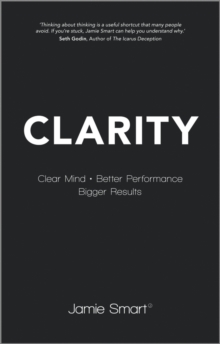 Clarity : Clear Mind, Better Performance, Bigger Results, Paperback Clarity : Clear Mind, Better Performance, Bigger Results, Paperback