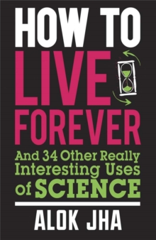How to Live Forever : And 34 Other Really Interesting Uses of Science, Paperback Book How to Live Forever : And 34 Other Really Interesting Uses of Science, Paperback Book