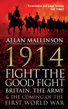 1914: Fight the Good Fight : Britain, the Army and the Coming of the First World War, Paperback 1914: Fight the Good Fight : Britain, the Army and the Coming of the First World War, Paperback