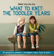 What To Knit The Toddler Years : 30 gorgeous jumpers, cardigans, hats, toys & more, Paperback Book What To Knit The Toddler Years : 30 gorgeous jumpers, cardigans, hats, toys & more, Paperback Book