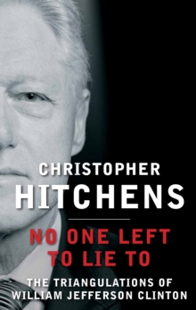 No One Left to Lie to : The Triangulations of William Jefferson Clinton, Hardback Book No One Left to Lie to : The Triangulations of William Jefferson Clinton, Hardback Book