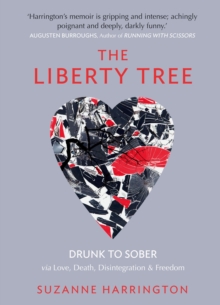 The Liberty Tree : Drunk to Sober Via Love, Death, Disintegration & Freedom, Paperback The Liberty Tree : Drunk to Sober Via Love, Death, Disintegration & Freedom, Paperback