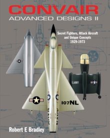 Convair Advanced Designs II : Secret Fighters, Attack Aircraft, and Unique Concepts 1929-1973, Hardback Convair Advanced Designs II : Secret Fighters, Attack Aircraft, and Unique Concepts 1929-1973, Hardback