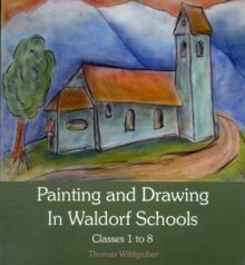 Painting and Drawing in Waldorf Schools : Classes 1 to 8, Paperback Painting and Drawing in Waldorf Schools : Classes 1 to 8, Paperback