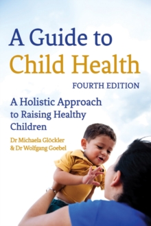 A Guide to Child Health : A Holistic Approach to Raising Healthy Children, Paperback A Guide to Child Health : A Holistic Approach to Raising Healthy Children, Paperback