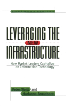 Leveraging the New Infrastructure : How Market Leaders Capitalize on Information Technology, Hardback Book Leveraging the New Infrastructure : How Market Leaders Capitalize on Information Technology, Hardback Book