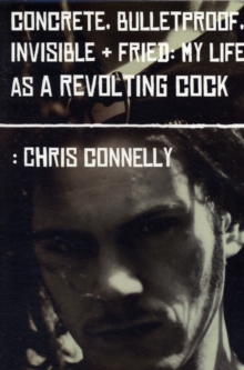 Concrete, Bulletproof, Invisible and Fried : My Life as a Revolting Cock, Paperback Concrete, Bulletproof, Invisible and Fried : My Life as a Revolting Cock, Paperback