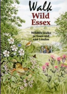 Walk Wild Essex : 50 Wildlife Walks in Essex and East London, Paperback Walk Wild Essex : 50 Wildlife Walks in Essex and East London, Paperback