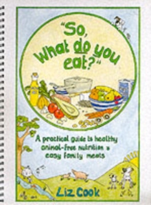 "So, What Do You Eat?" : A Practical Guide to Healthy Animal-free Nutrition and Easy Family Meals, Spiral bound Book "So, What Do You Eat?" : A Practical Guide to Healthy Animal-free Nutrition and Easy Family Meals, Spiral bound Book