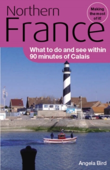 Northern France : What to Do and See within 90 Minutes of Calais, Paperback Northern France : What to Do and See within 90 Minutes of Calais, Paperback