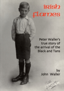 Irish Flames : Peter Waller's True Story of the Arrival of the Black and Tans, Paperback Book Irish Flames : Peter Waller's True Story of the Arrival of the Black and Tans, Paperback Book