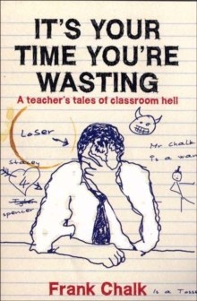 It's Your Time You're Wasting : A Teacher's Tales of Classroom Hell, Paperback Book It's Your Time You're Wasting : A Teacher's Tales of Classroom Hell, Paperback Book