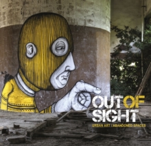 Out of Sight : Urban Art Abandoned Spaces, Hardback Book Out of Sight : Urban Art Abandoned Spaces, Hardback Book