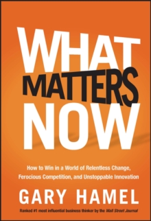 What Matters Now : How to Win in a World of Relentless Change, Ferocious Competition, and Unstoppable Innovation, Hardback Book What Matters Now : How to Win in a World of Relentless Change, Ferocious Competition, and Unstoppable Innovation, Hardback Book