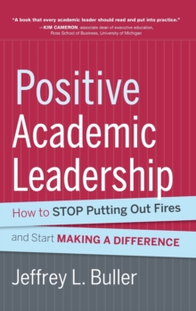 Positive Academic Leadership : How to Stop Putting Out Fires and Start Making a Difference, Hardback Book Positive Academic Leadership : How to Stop Putting Out Fires and Start Making a Difference, Hardback Book