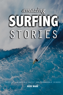 Amazing Surfing Stories : Tales of Incredible Waves and Remarkable Riders, Hardback Book Amazing Surfing Stories : Tales of Incredible Waves and Remarkable Riders, Hardback Book