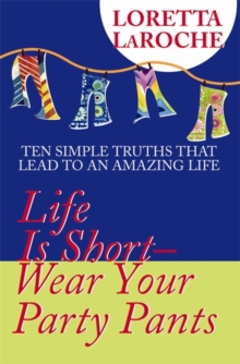 Life Is Short - Wear Your Party Pants : Ten Simple Truths that Lead to an Amazing Life, Paperback Book Life Is Short - Wear Your Party Pants : Ten Simple Truths that Lead to an Amazing Life, Paperback Book