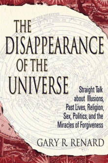 The Disappearance of the Universe : Straight Talk about Illusions, Past Lives, Religion, Sex, Politics, and the Miracles of Forgiveness, Paperback Book The Disappearance of the Universe : Straight Talk about Illusions, Past Lives, Religion, Sex, Politics, and the Miracles of Forgiveness, Paperback Book