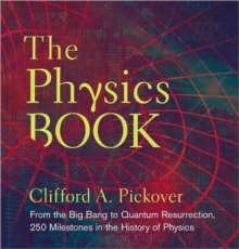 The Physics Book : From the Big Bang to Quantum Resurrection, 250 Milestones in the History of Physics, Hardback Book The Physics Book : From the Big Bang to Quantum Resurrection, 250 Milestones in the History of Physics, Hardback Book