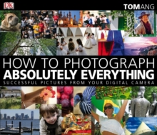 How to Photograph Absolutely Everything : Successful Pictures from Your Digital Camera, Paperback Book How to Photograph Absolutely Everything : Successful Pictures from Your Digital Camera, Paperback Book