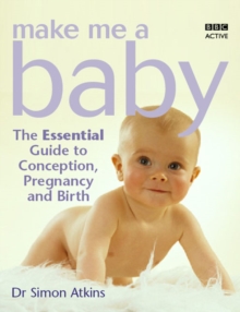 Make Me a Baby : The Essential Guide to Conception, Pregnancy and Birth, Paperback Make Me a Baby : The Essential Guide to Conception, Pregnancy and Birth, Paperback