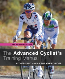 The Advanced Cyclist's Training Manual : Fitness and Skills for Every Rider, Paperback The Advanced Cyclist's Training Manual : Fitness and Skills for Every Rider, Paperback