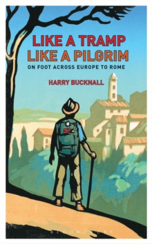 Like a Tramp, Like A Pilgrim : On Foot, Across Europe to Rome, Hardback Book Like a Tramp, Like A Pilgrim : On Foot, Across Europe to Rome, Hardback Book