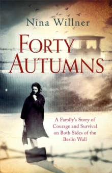 Forty Autumns : A Family's Story of Courage and Survival on Both Sides of the Berlin Wall, Hardback Forty Autumns : A Family's Story of Courage and Survival on Both Sides of the Berlin Wall, Hardback