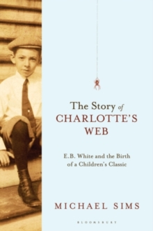 The Story of Charlotte's Web : E. B. White and the Birth of a Children's Classic, Hardback The Story of Charlotte's Web : E. B. White and the Birth of a Children's Classic, Hardback