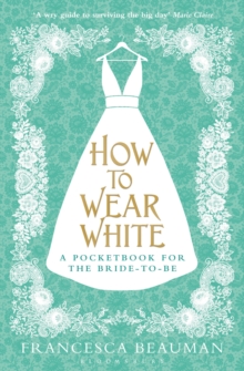 How to Wear White : A Pocketbook for the Bride-to-be, Paperback How to Wear White : A Pocketbook for the Bride-to-be, Paperback