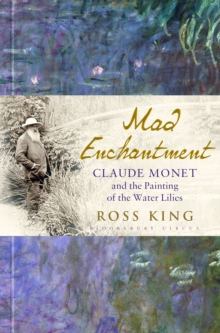 Mad Enchantment : Claude Monet and the Painting of the Water Lilies, Hardback Mad Enchantment : Claude Monet and the Painting of the Water Lilies, Hardback