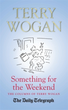 Something for the Weekend : The Collected Columns of Sir Terry Wogan, Hardback Something for the Weekend : The Collected Columns of Sir Terry Wogan, Hardback