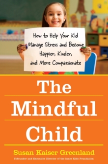 The Mindful Child : How to Help Your Kid Manage Stress and Become Happier, Kidner and More Compassionate, Hardback Book The Mindful Child : How to Help Your Kid Manage Stress and Become Happier, Kidner and More Compassionate, Hardback Book