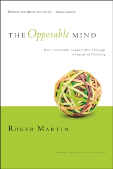 The Opposable Mind : How Successful Leaders Win Through Integrative Thinking, Paperback Book The Opposable Mind : How Successful Leaders Win Through Integrative Thinking, Paperback Book