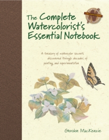 The Complete Watercolorist's Essential Notebook : A Treasury of Watercolor Secrets Discovered Through Decades of Painting and Experimentation, Hardback Book The Complete Watercolorist's Essential Notebook : A Treasury of Watercolor Secrets Discovered Through Decades of Painting and Experimentation, Hardback Book