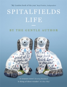 Spitalfields Life : In the Midst of Life I Woke to Find Myself Living in an Old House Beside Brick Lane in the East End of London, Paperback Spitalfields Life : In the Midst of Life I Woke to Find Myself Living in an Old House Beside Brick Lane in the East End of London, Paperback