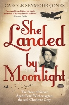 She Landed By Moonlight : The Story of Secret Agent Pearl Witherington: The Real Charlotte Gray, Hardback Book She Landed By Moonlight : The Story of Secret Agent Pearl Witherington: The Real Charlotte Gray, Hardback Book