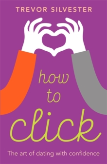How to Click : How to Date and Find Love with Confidence, Hardback Book How to Click : How to Date and Find Love with Confidence, Hardback Book