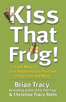 Kiss That Frog! : 12 Great Ways to Turn Negatives into Positives in Your Life and Work, Paperback Book Kiss That Frog! : 12 Great Ways to Turn Negatives into Positives in Your Life and Work, Paperback Book
