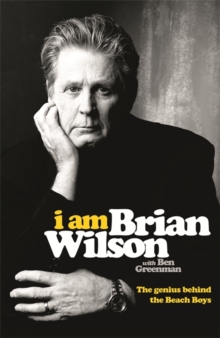 I am Brian Wilson : The Genius Behind the Beach Boys, Hardback I am Brian Wilson : The Genius Behind the Beach Boys, Hardback